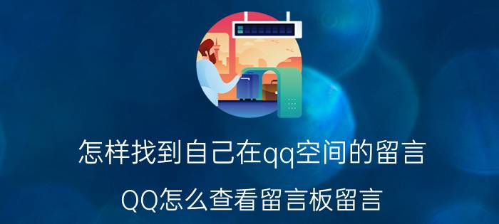 怎样找到自己在qq空间的留言 QQ怎么查看留言板留言？